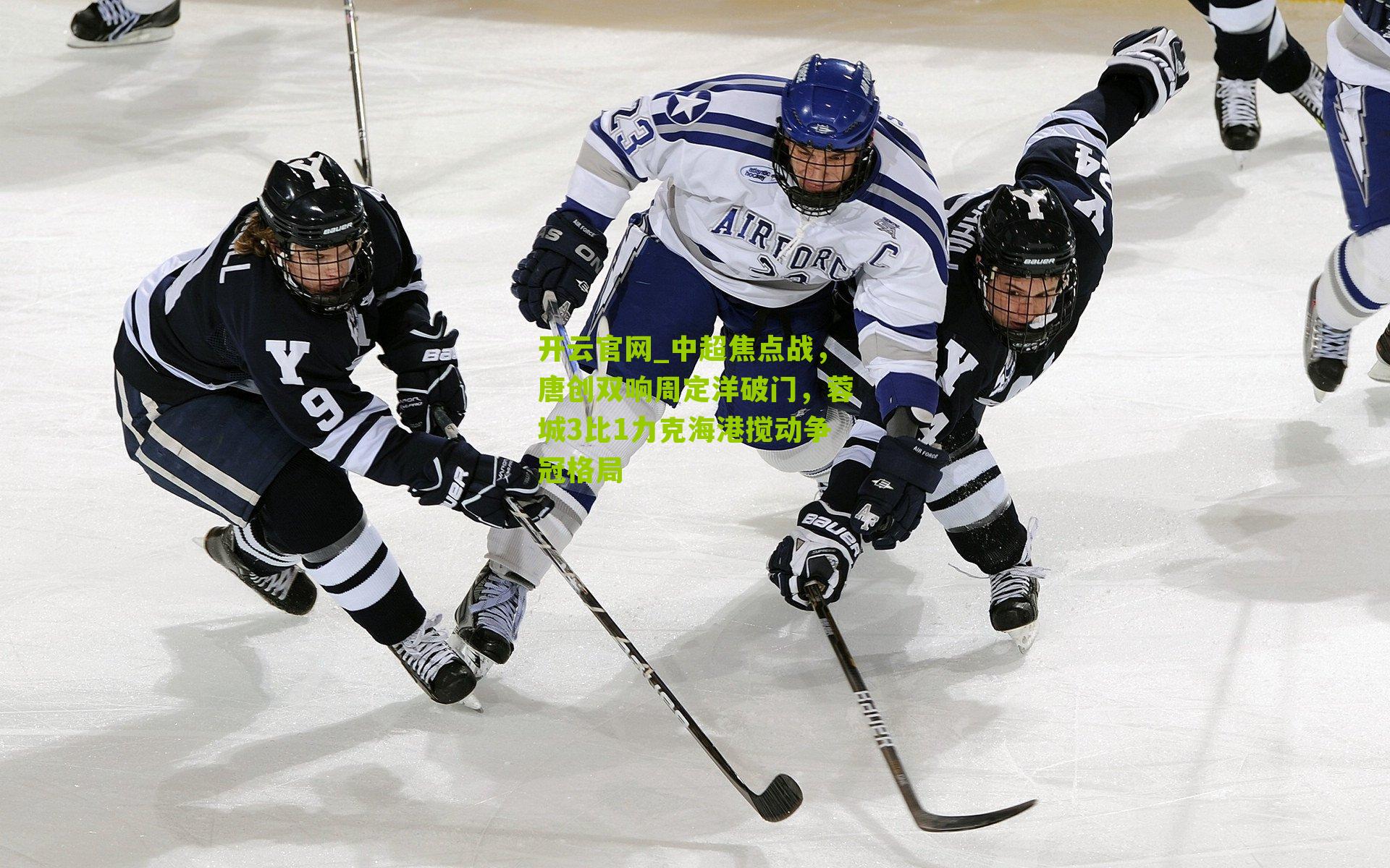 开云官网_中超焦点战，唐创双响周定洋破门，蓉城3比1力克海港搅动争冠格局