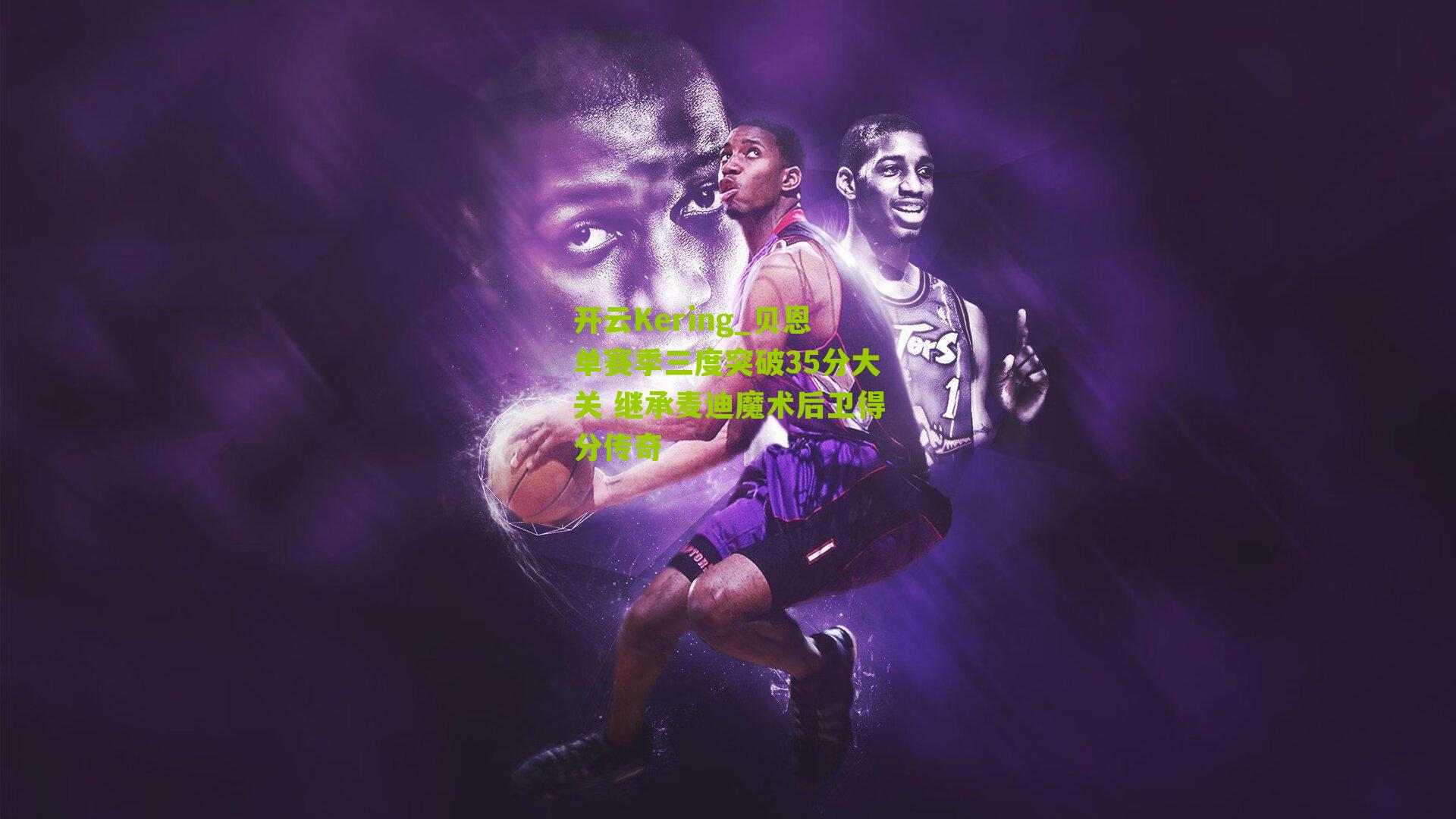 开云Kering_贝恩单赛季三度突破35分大关 继承麦迪魔术后卫得分传奇
