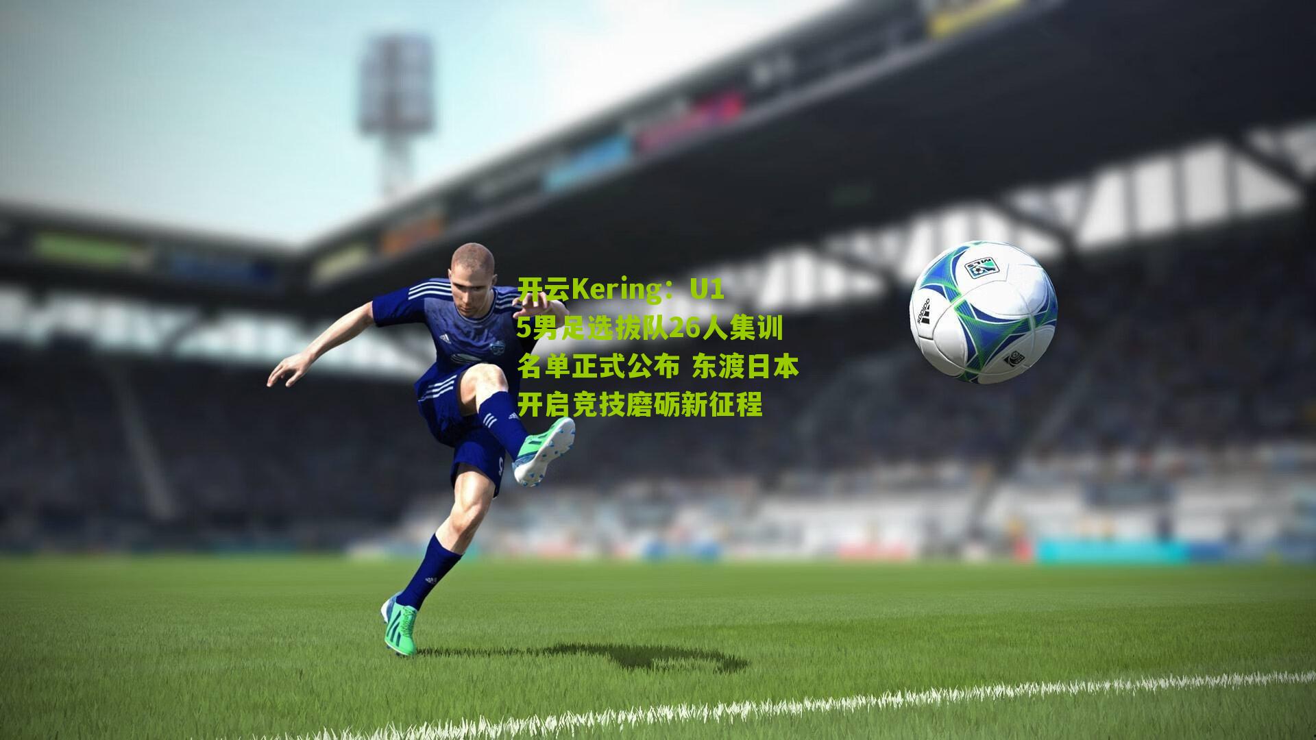 U15男足选拔队26人集训名单正式公布 东渡日本开启竞技磨砺新征程