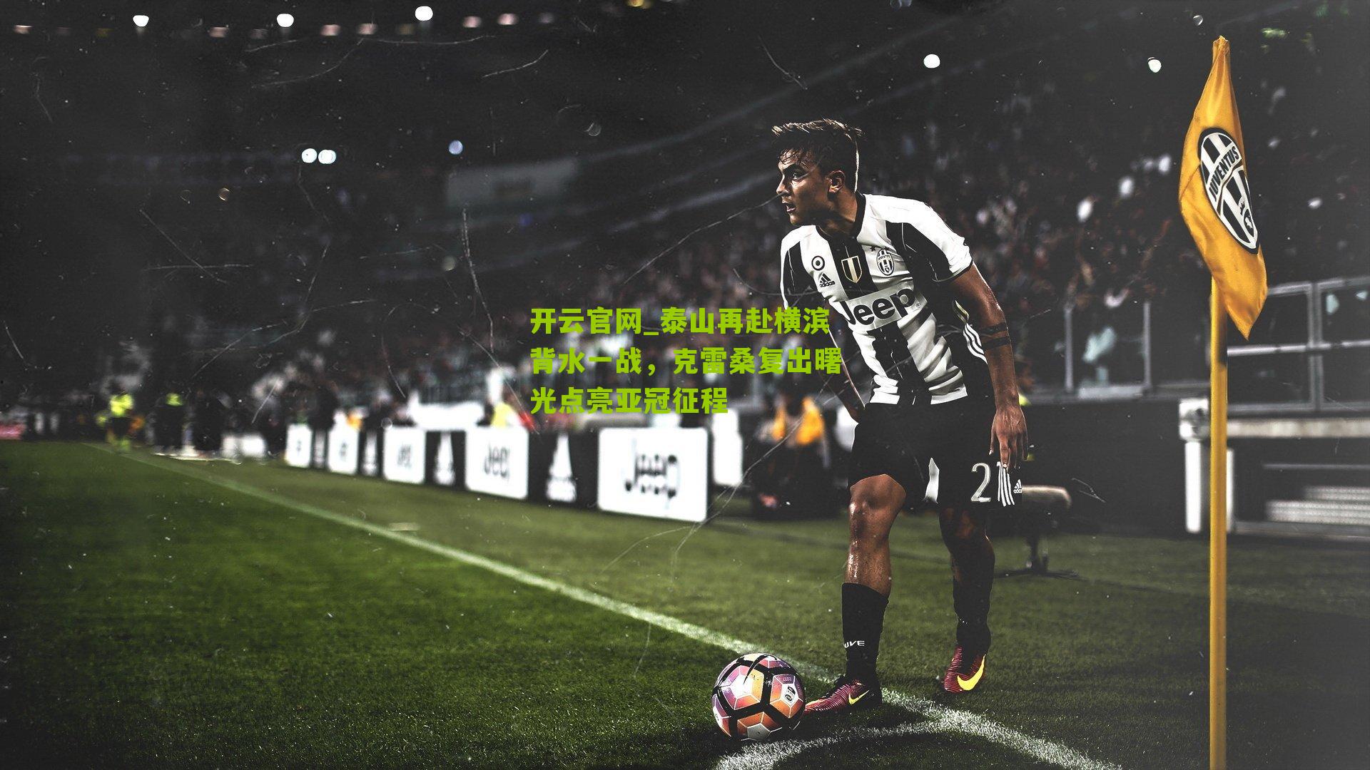 开云官网_泰山再赴横滨背水一战，克雷桑复出曙光点亮亚冠征程
