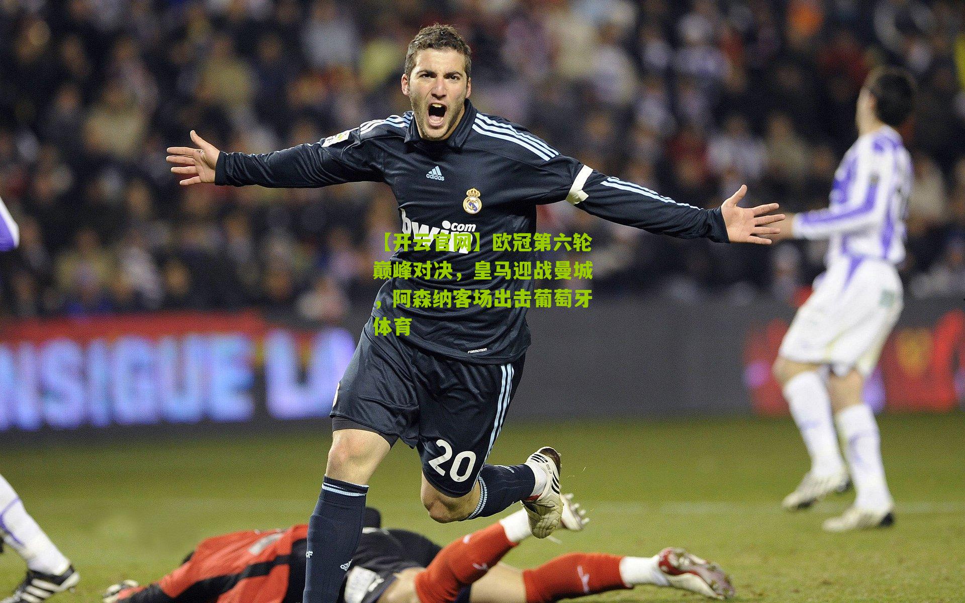 【开云官网】欧冠第六轮巅峰对决，皇马迎战曼城，阿森纳客场出击葡萄牙体育