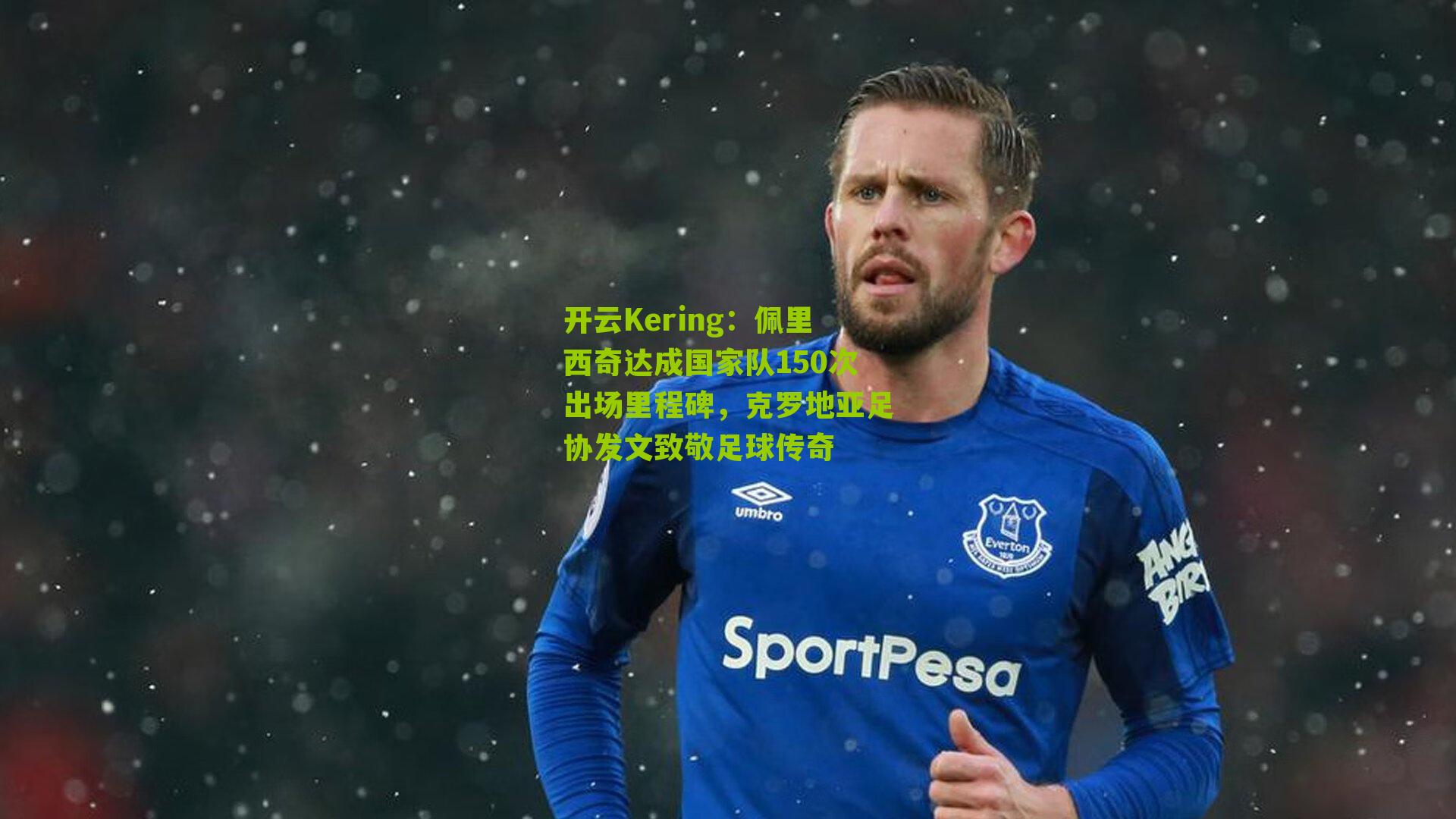 佩里西奇达成国家队150次出场里程碑，克罗地亚足协发文致敬足球传奇