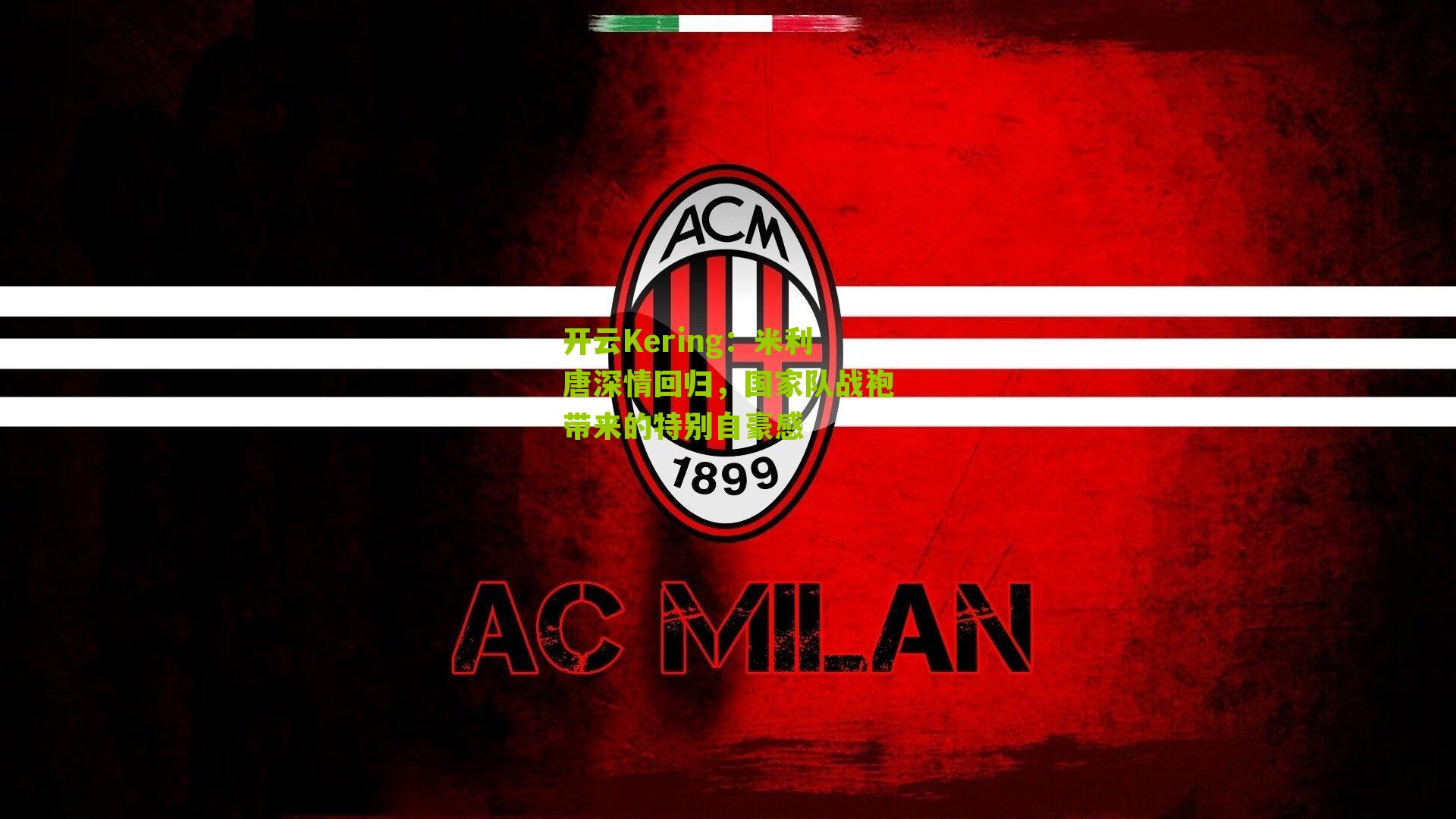 开云Kering：米利唐深情回归，国家队战袍带来的特别自豪感