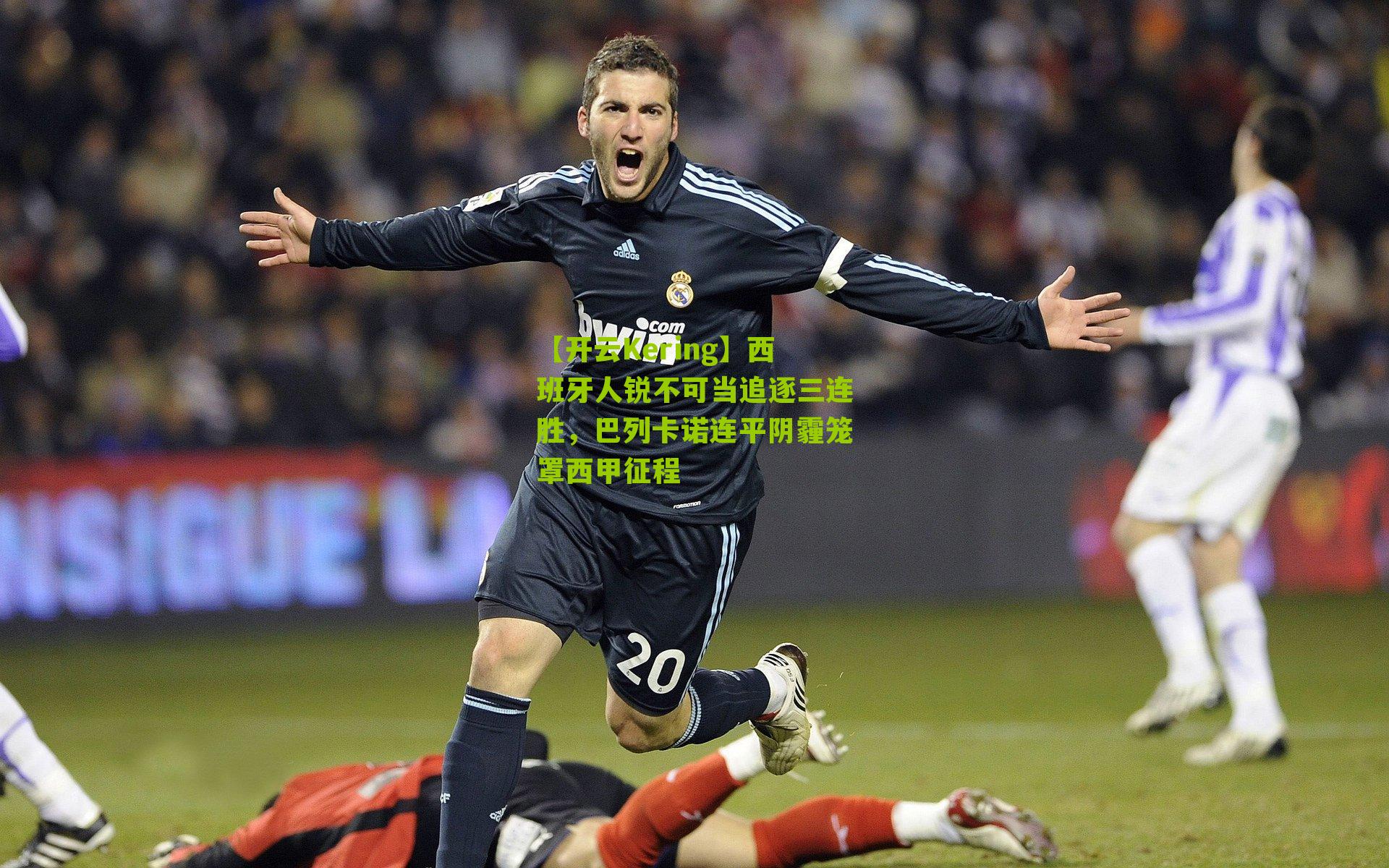 【开云Kering】西班牙人锐不可当追逐三连胜，巴列卡诺连平阴霾笼罩西甲征程