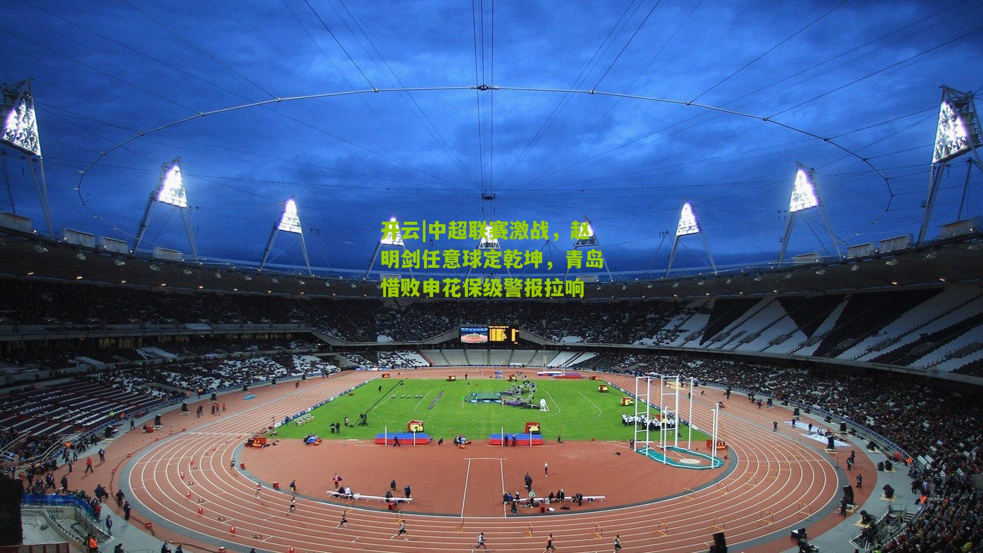 开云|中超联赛激战，赵明剑任意球定乾坤，青岛惜败申花保级警报拉响