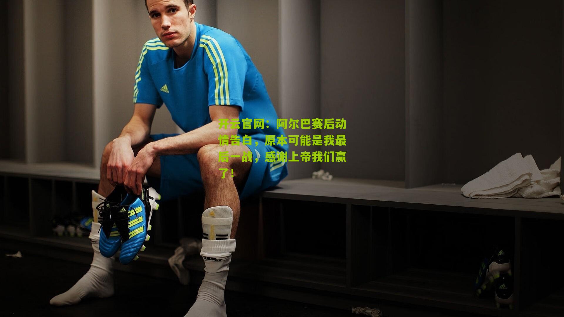 开云官网：阿尔巴赛后动情告白，原本可能是我最后一战，感谢上帝我们赢了！