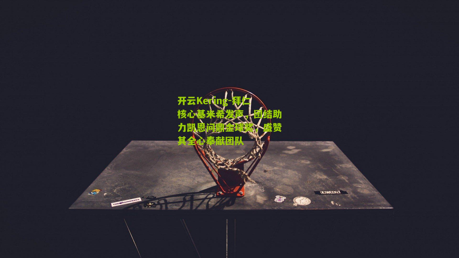 开云Kering-拜仁核心基米希发声，团结助力凯恩问鼎金球奖，盛赞其全心奉献团队