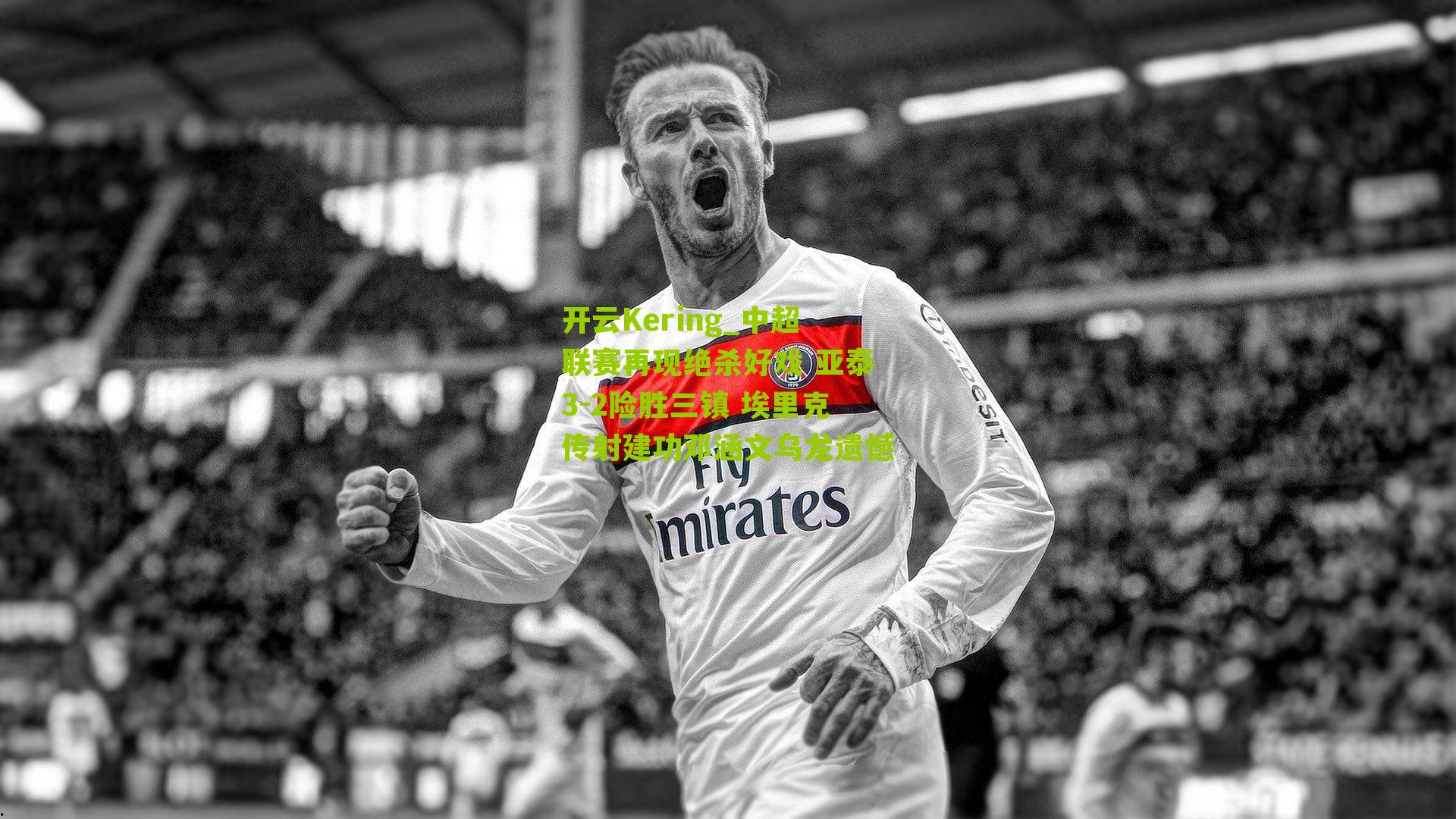 开云Kering_中超联赛再现绝杀好戏 亚泰3-2险胜三镇 埃里克传射建功邓涵文乌龙遗憾
