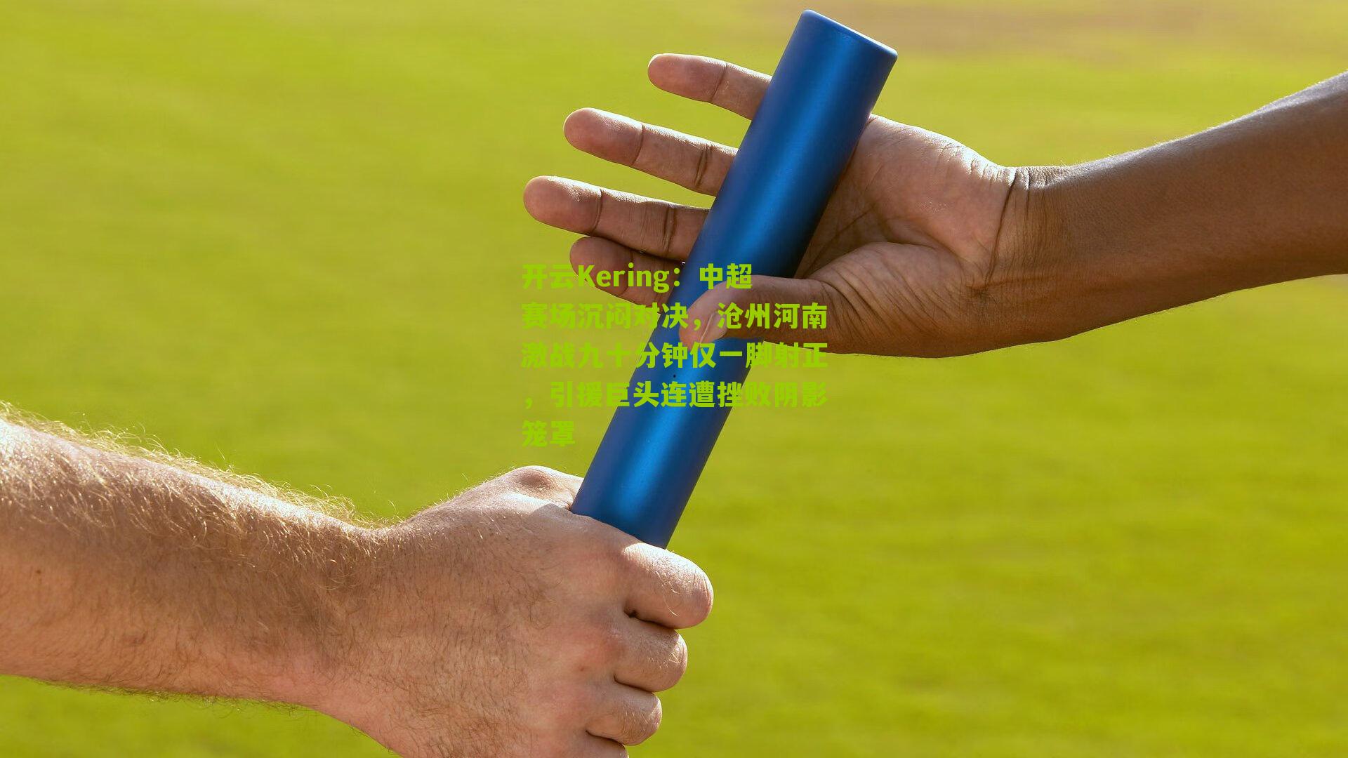 开云Kering：中超赛场沉闷对决，沧州河南激战九十分钟仅一脚射正，引援巨头连遭挫败阴影笼罩