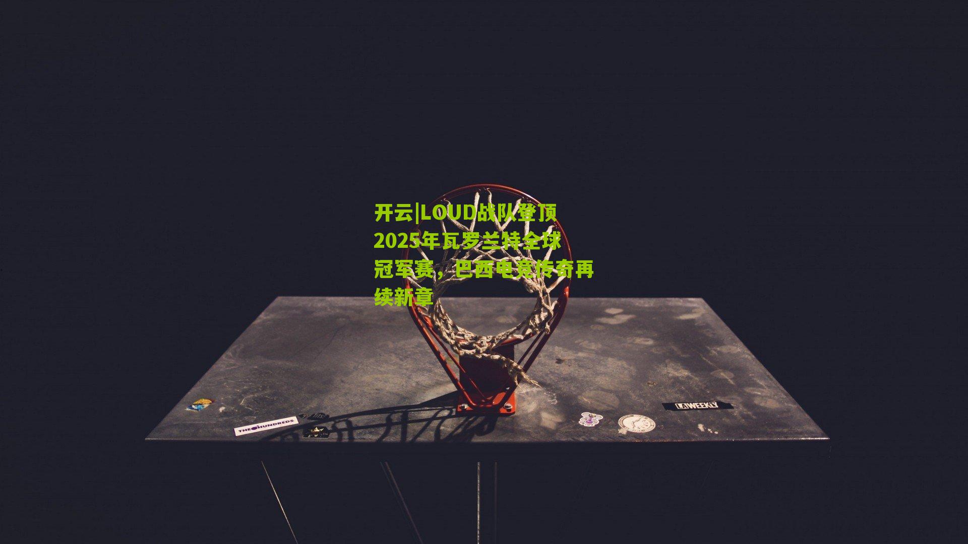 LOUD战队登顶2025年瓦罗兰特全球冠军赛，巴西电竞传奇再续新章