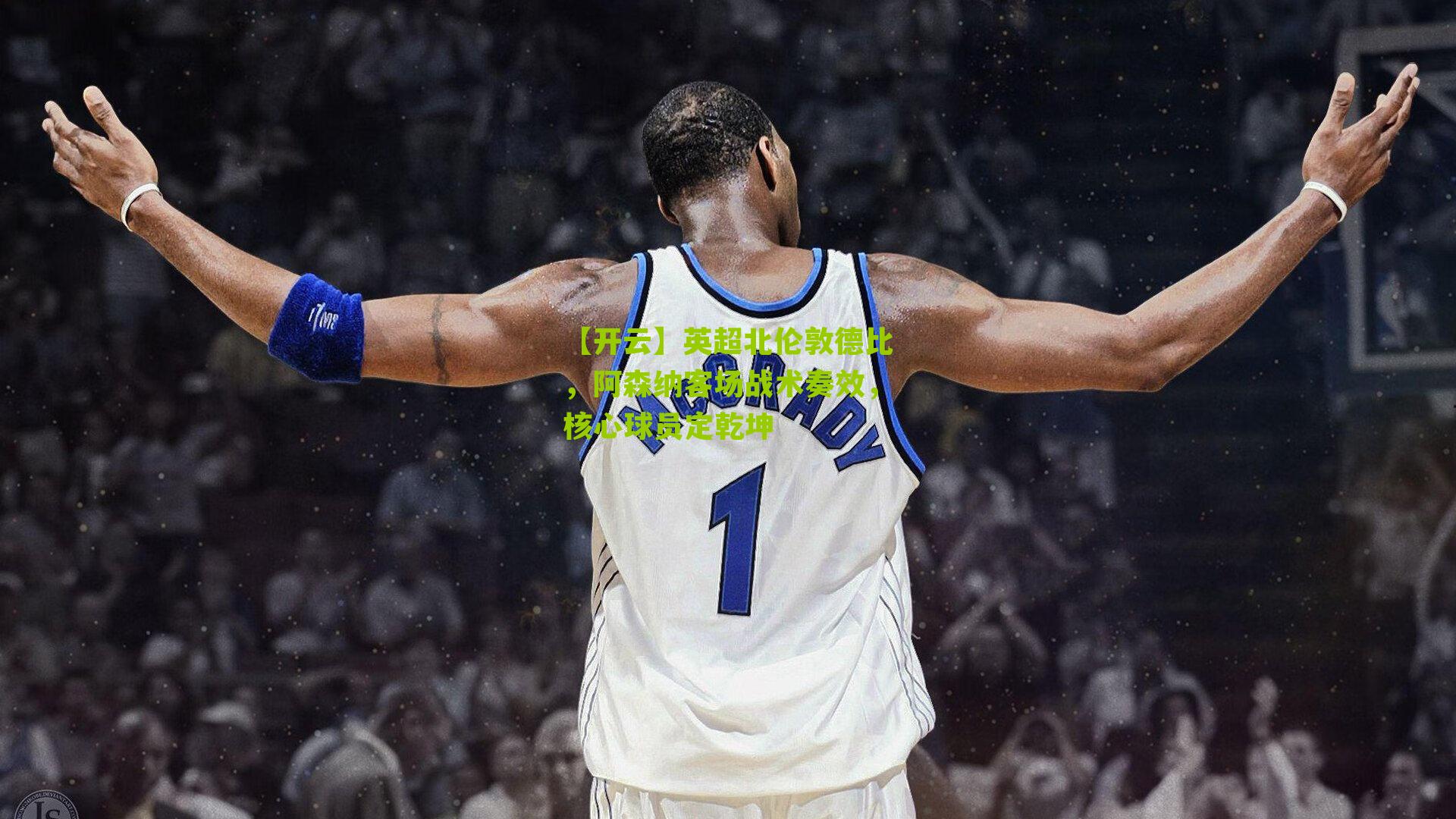 英超北伦敦德比，阿森纳客场战术奏效，核心球员定乾坤