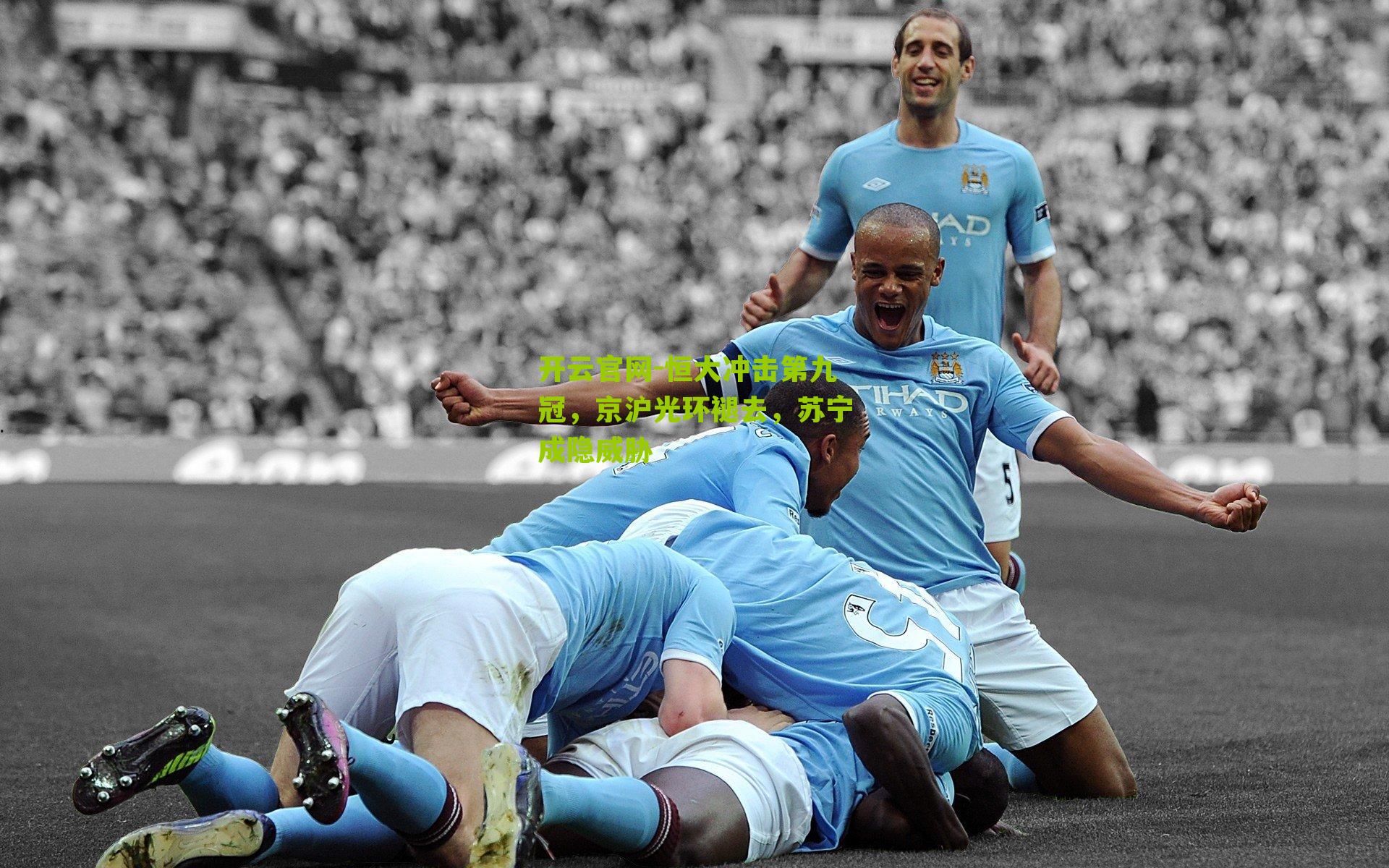 开云官网-恒大冲击第九冠，京沪光环褪去，苏宁成隐威胁